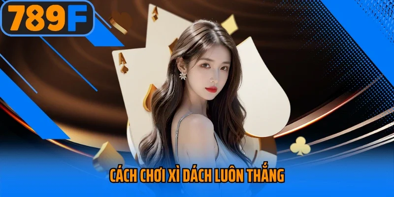 Cách Chơi Xì Dách Luôn Thắng